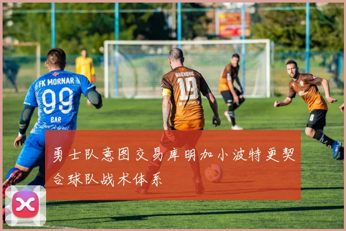 勇士队意图交易库明加小波特更契合球队战术体系