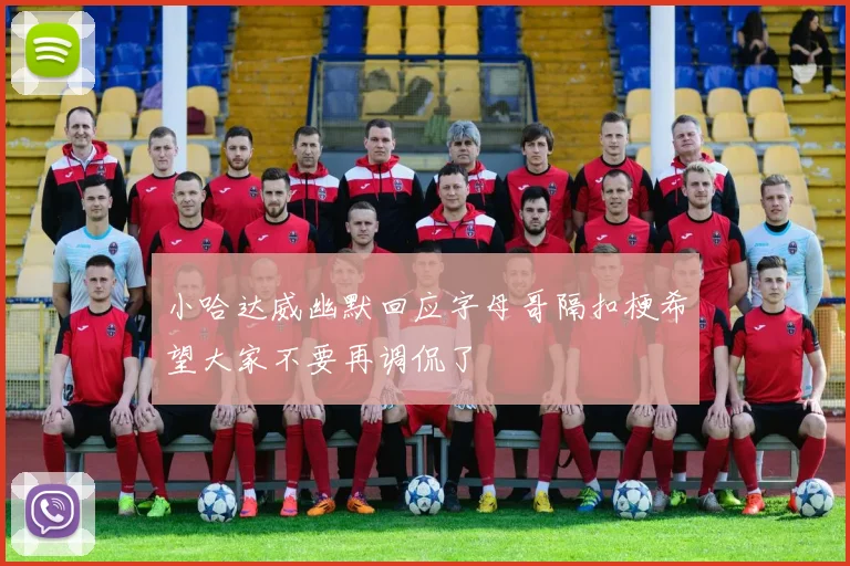 小哈达威幽默回应字母哥隔扣梗希望大家不要再调侃了