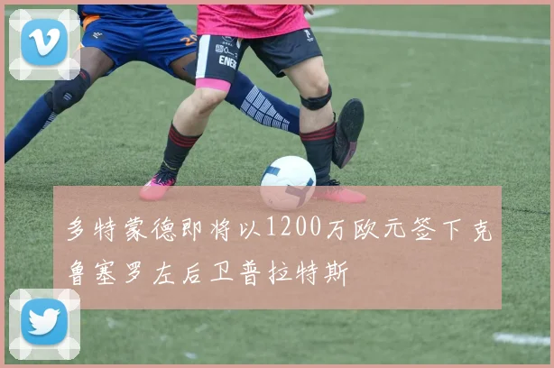 多特蒙德即将以1200万欧元签下克鲁塞罗左后卫普拉特斯