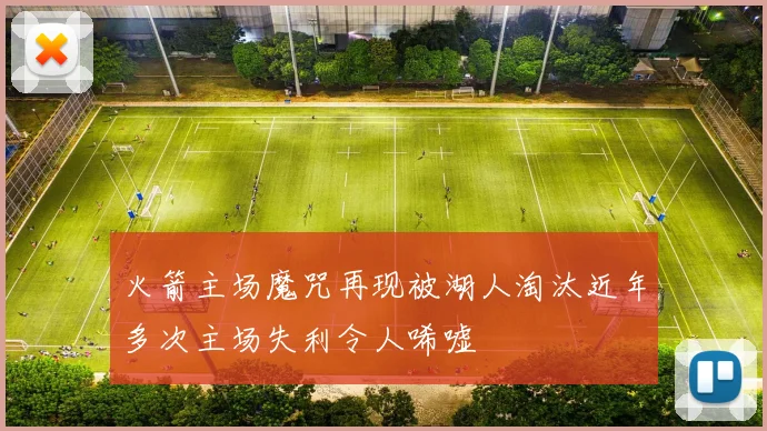 火箭主场魔咒再现被湖人淘汰近年多次主场失利令人唏嘘